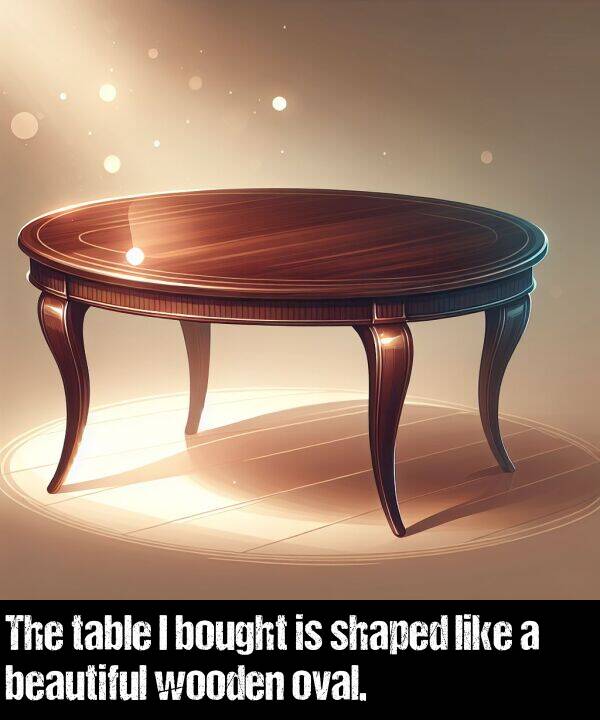 beautiful: The table I bought is shaped like a beautiful wooden oval.