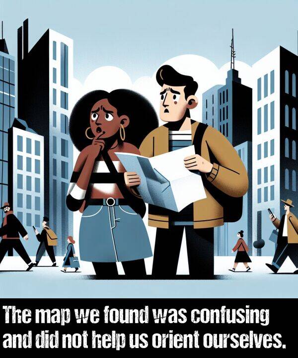 ourselves: The map we found was confusing and did not help us orient ourselves.