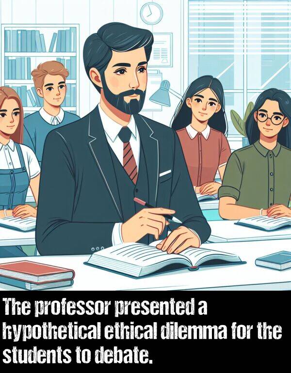 professor: The professor presented a hypothetical ethical dilemma for the students to debate.