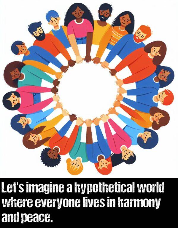 peace: Let's imagine a hypothetical world where everyone lives in harmony and peace.