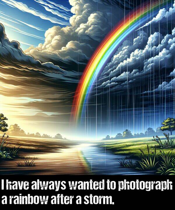 have: I have always wanted to photograph a rainbow after a storm.