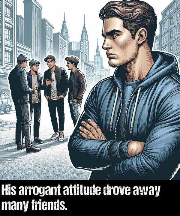 attitude: His arrogant attitude drove away many friends.