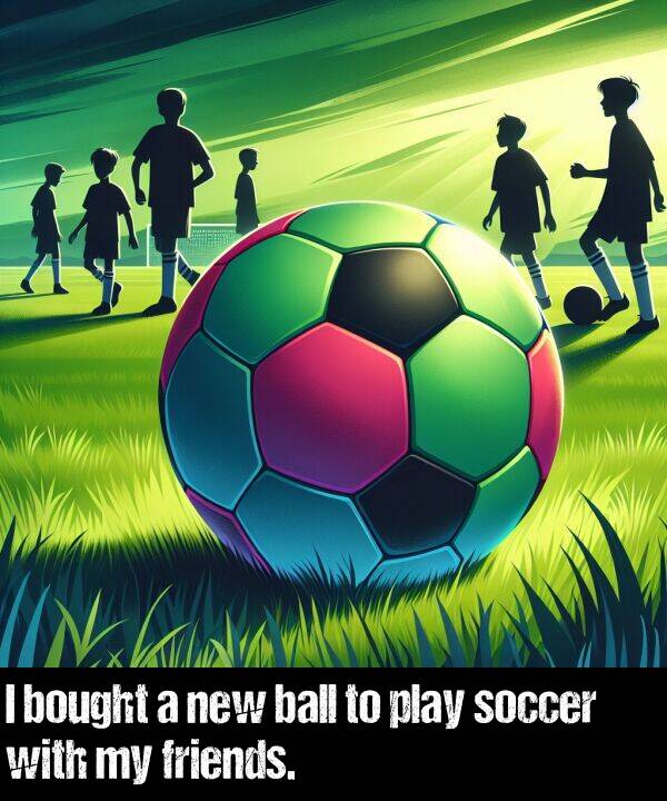 new: I bought a new ball to play soccer with my friends.