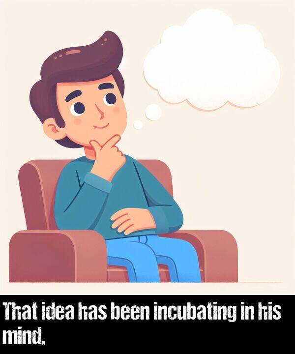 idea: That idea has been incubating in his mind.