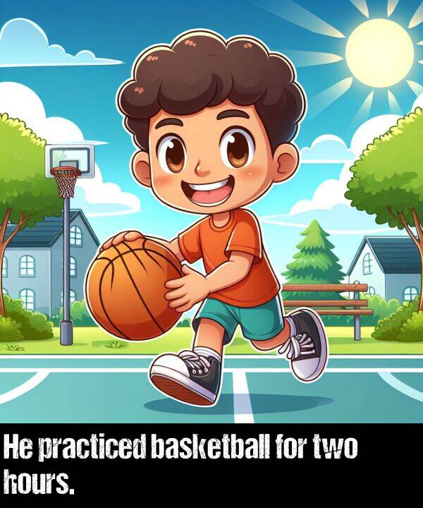 basketball: He practiced basketball for two hours.