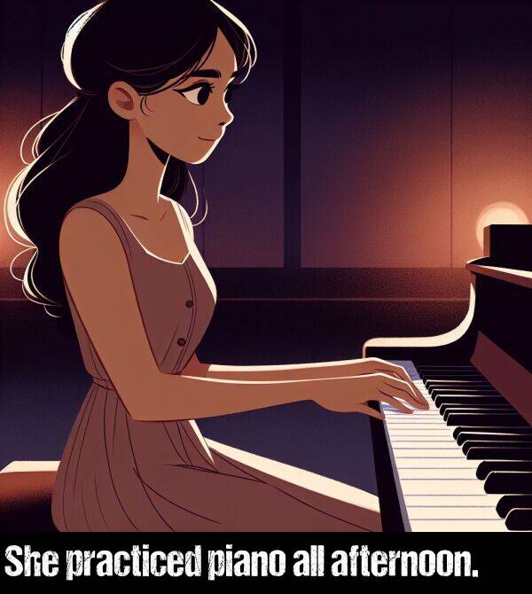 all: She practiced piano all afternoon.