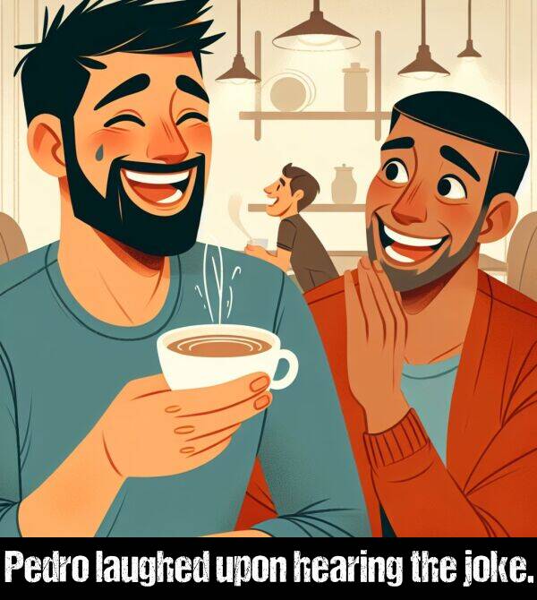 joke: Pedro laughed upon hearing the joke.