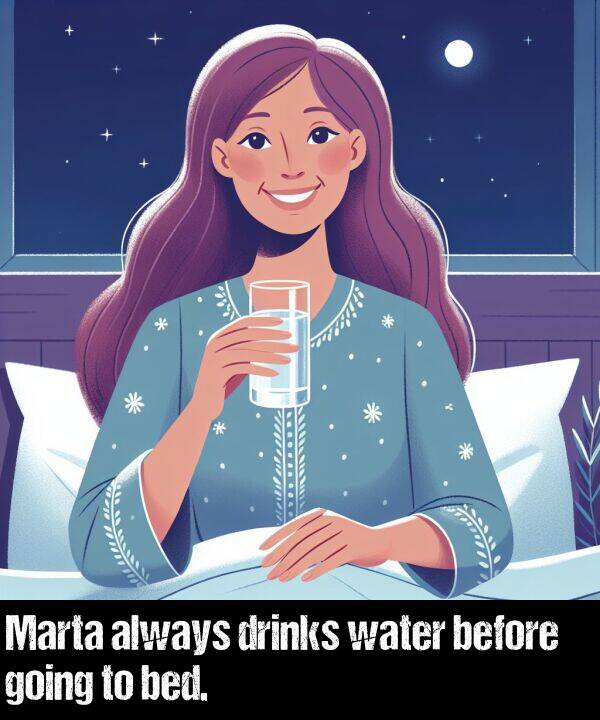 bed: Marta always drinks water before going to bed.