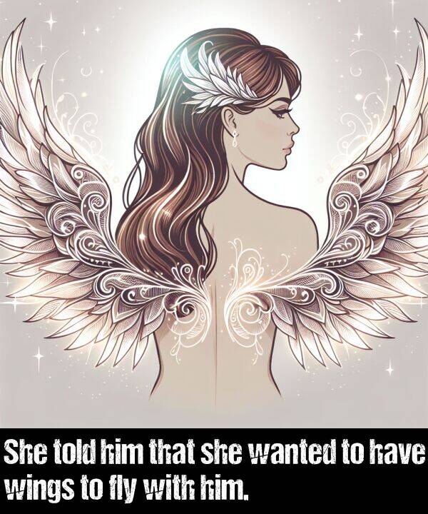 have: She told him that she wanted to have wings to fly with him.