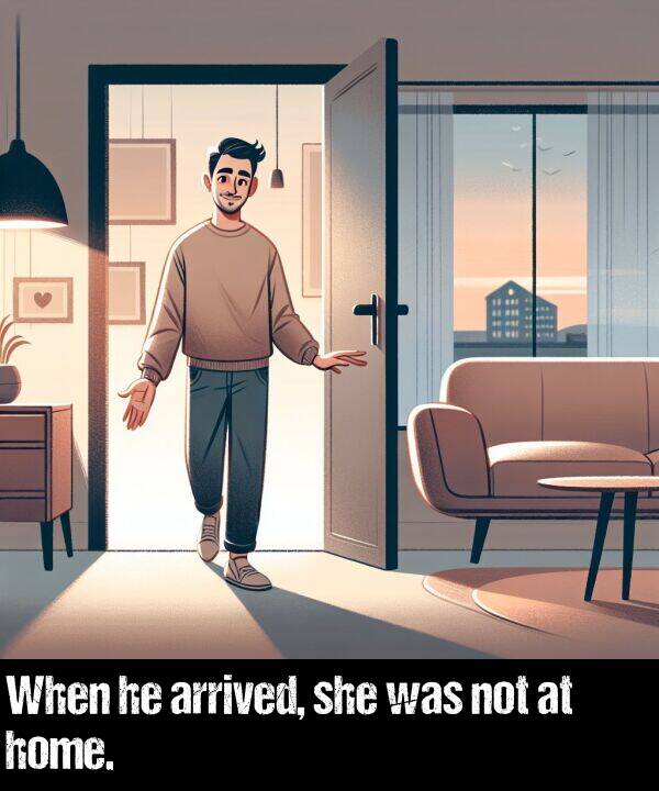 not: When he arrived, she was not at home.