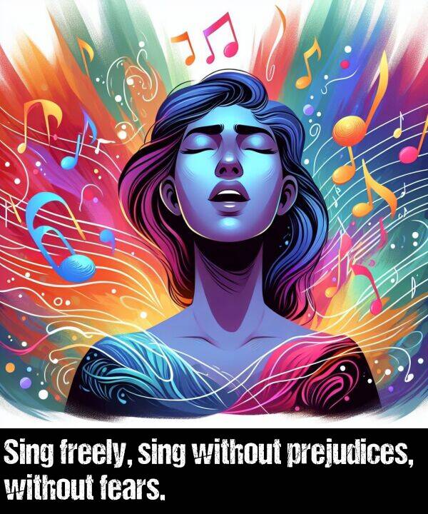 without: Sing freely, sing without prejudices, without fears.