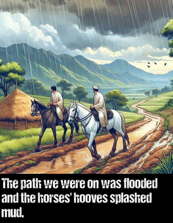 horses: The path we were on was flooded and the horses' hooves splashed mud.