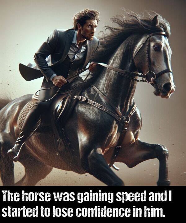 started: The horse was gaining speed and I started to lose confidence in him.