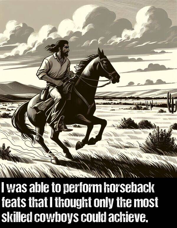 able: I was able to perform horseback feats that I thought only the most skilled cowboys could achieve.