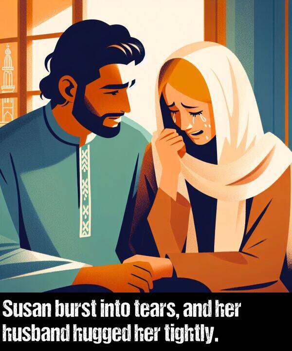 tightly: Susan burst into tears, and her husband hugged her tightly.