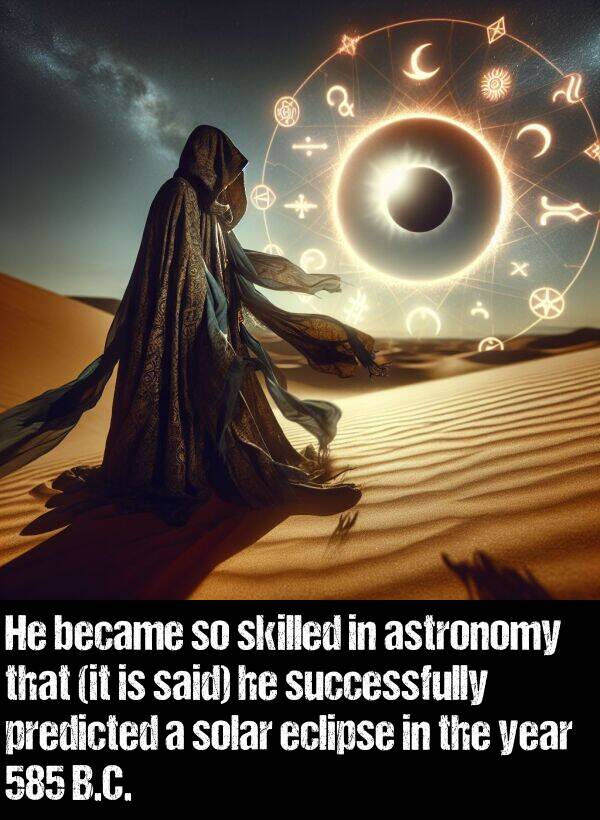 became: He became so skilled in astronomy that (it is said) he successfully predicted a solar eclipse in the year 585 B.C.