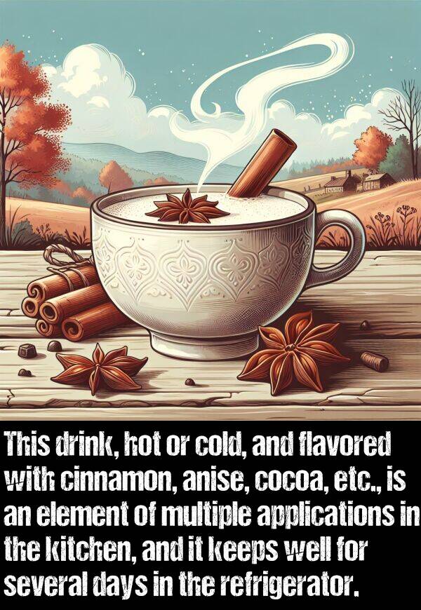 hot: This drink, hot or cold, and flavored with cinnamon, anise, cocoa, etc., is an element of multiple applications in the kitchen, and it keeps well for several days in the refrigerator.