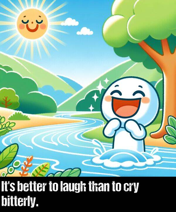 bitterly: It's better to laugh than to cry bitterly.