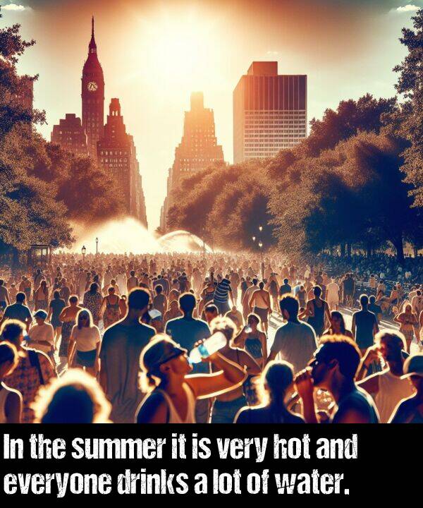 hot: In the summer it is very hot and everyone drinks a lot of water.