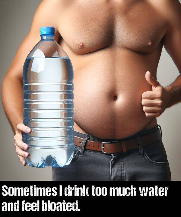 much: Sometimes I drink too much water and feel bloated.