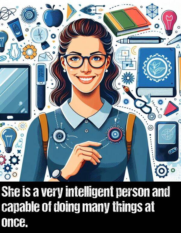 person: She is a very intelligent person and capable of doing many things at once.