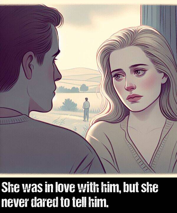 she: She was in love with him, but she never dared to tell him.