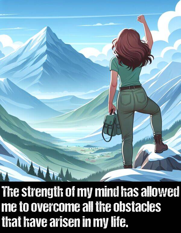 mind: The strength of my mind has allowed me to overcome all the obstacles that have arisen in my life.