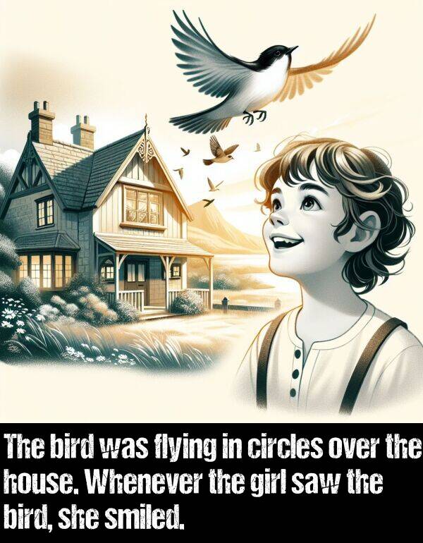 over: The bird was flying in circles over the house. Whenever the girl saw the bird, she smiled.