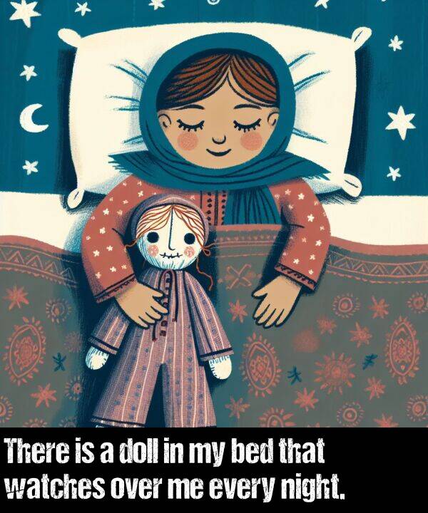 every: There is a doll in my bed that watches over me every night.