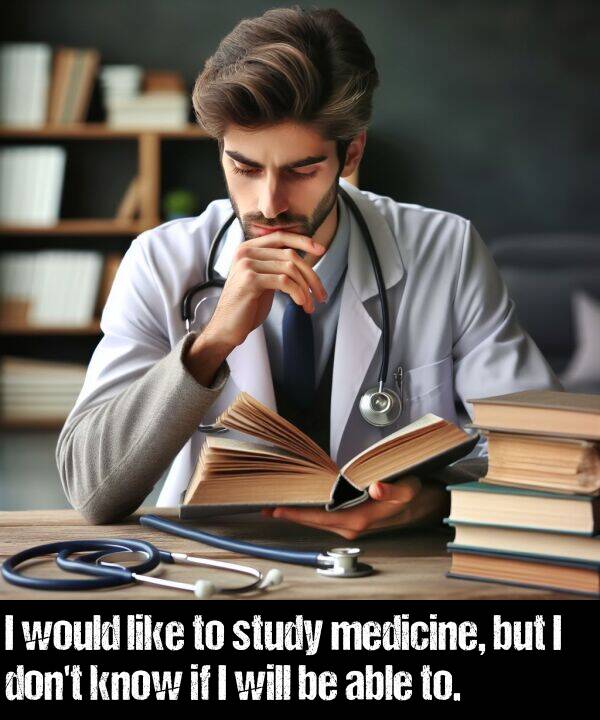 will: I would like to study medicine, but I don't know if I will be able to.