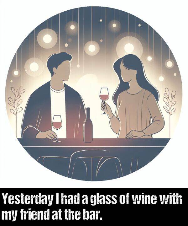 glass: Yesterday I had a glass of wine with my friend at the bar.