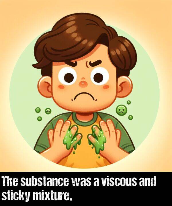 viscous: The substance was a viscous and sticky mixture.