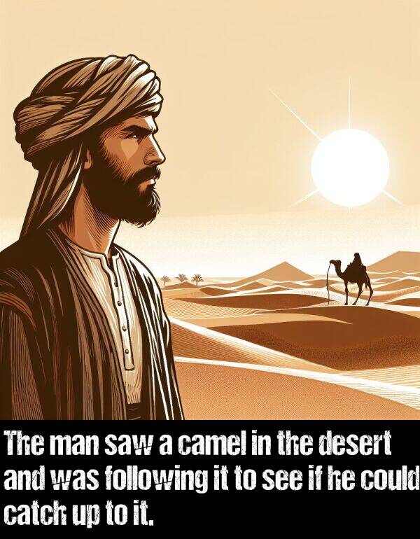 following: The man saw a camel in the desert and was following it to see if he could catch up to it.