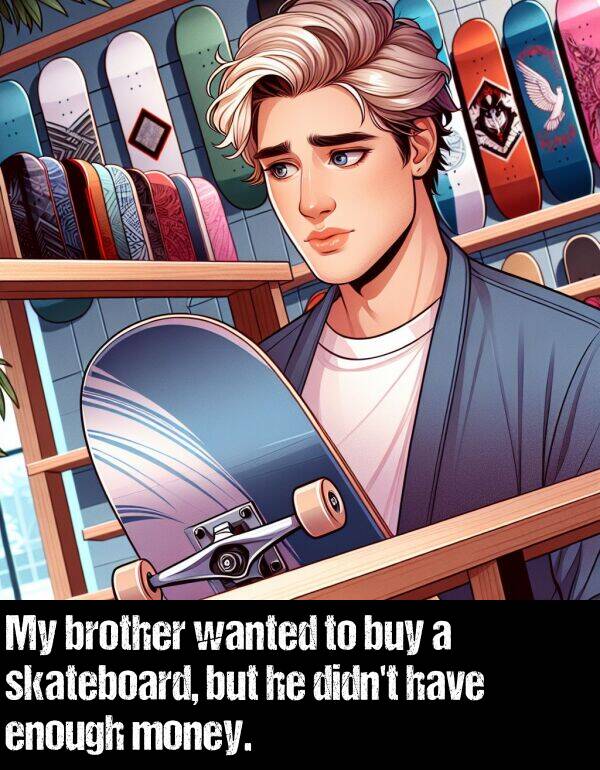 brother: My brother wanted to buy a skateboard, but he didn't have enough money.