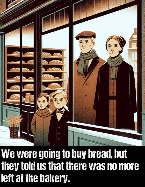 bakery: We were going to buy bread, but they told us that there was no more left at the bakery.