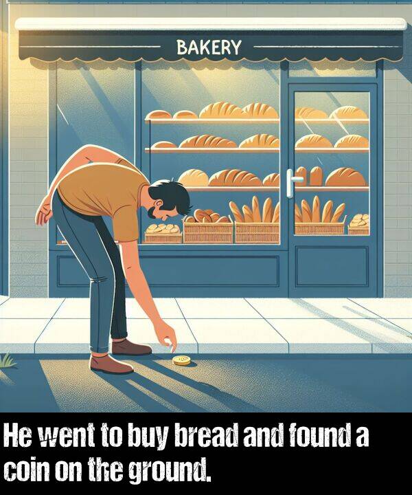 found: He went to buy bread and found a coin on the ground.