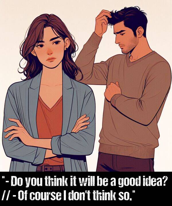 idea: "- Do you think it will be a good idea? // - Of course I don't think so."