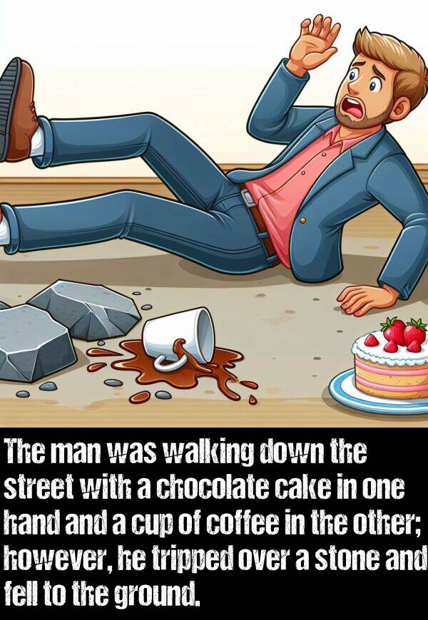 walking: The man was walking down the street with a chocolate cake in one hand and a cup of coffee in the other; however, he tripped over a stone and fell to the ground.