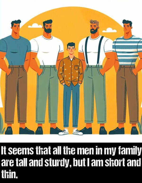 men: It seems that all the men in my family are tall and sturdy, but I am short and thin.