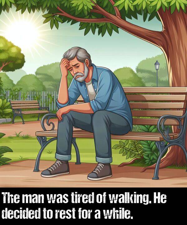 walking: The man was tired of walking. He decided to rest for a while.