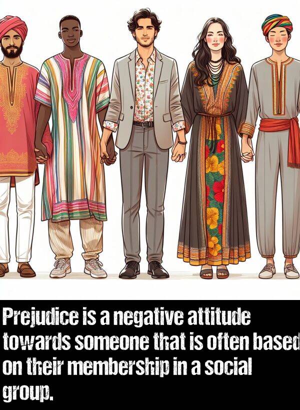 negative: Prejudice is a negative attitude towards someone that is often based on their membership in a social group.