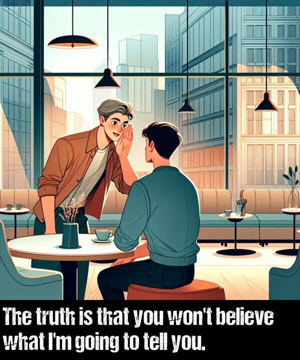 going: The truth is that you won't believe what I'm going to tell you.