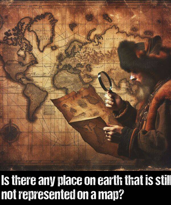 not: Is there any place on earth that is still not represented on a map?