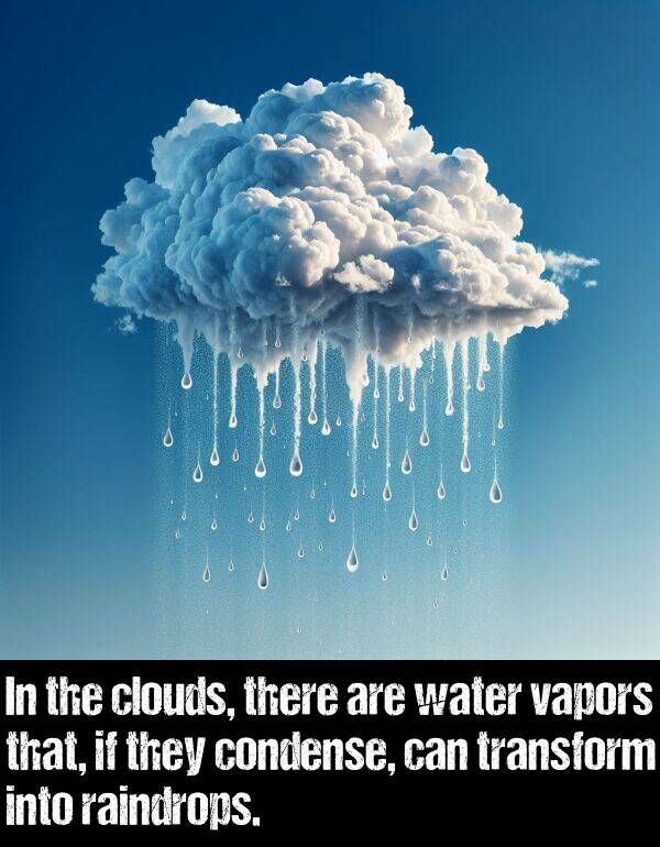 there: In the clouds, there are water vapors that, if they condense, can transform into raindrops.