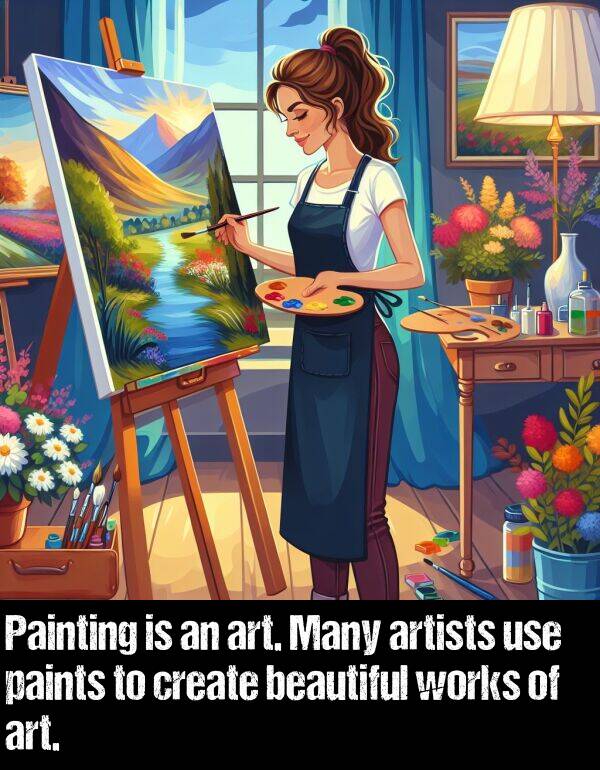 create: Painting is an art. Many artists use paints to create beautiful works of art.