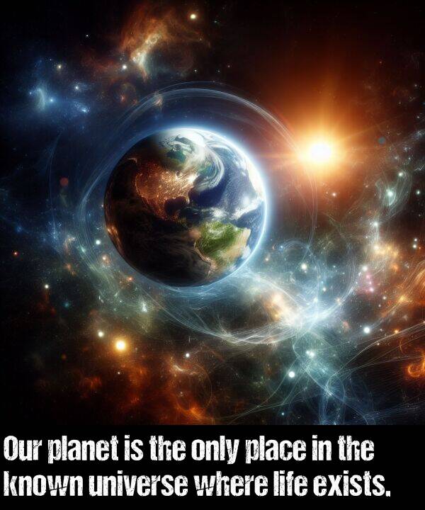 where: Our planet is the only place in the known universe where life exists.