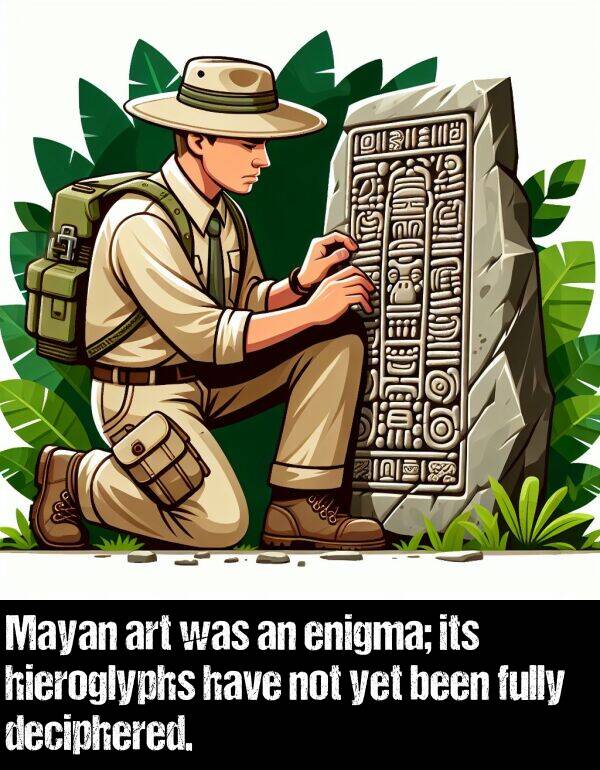 been: Mayan art was an enigma; its hieroglyphs have not yet been fully deciphered.