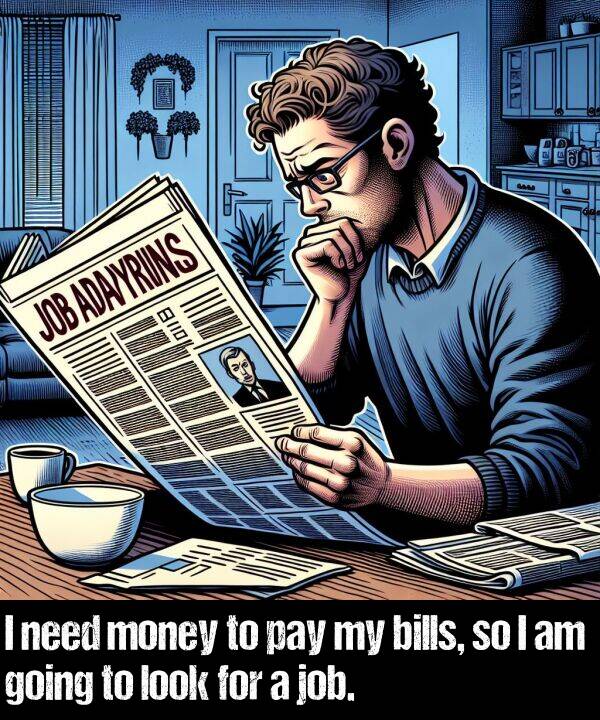 money: I need money to pay my bills, so I am going to look for a job.