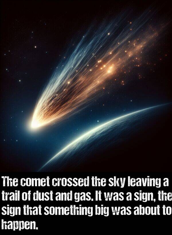 gas: The comet crossed the sky leaving a trail of dust and gas. It was a sign, the sign that something big was about to happen.