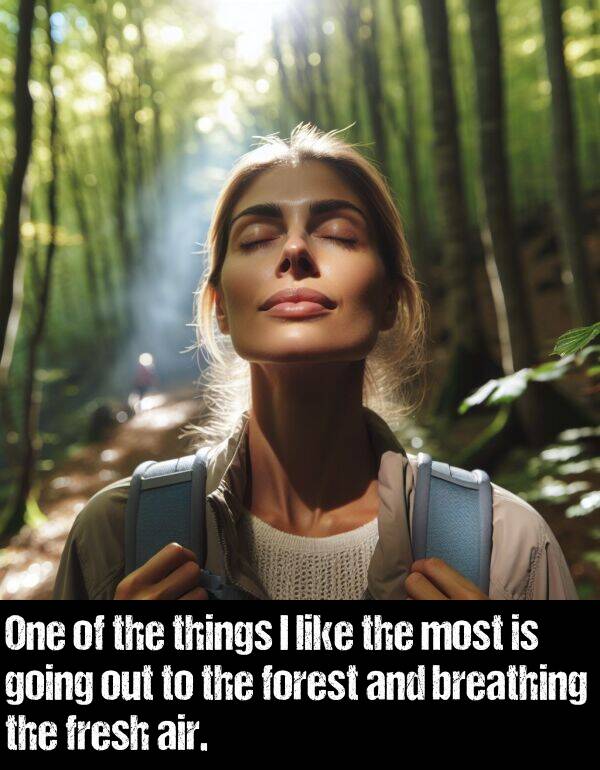 breathing: One of the things I like the most is going out to the forest and breathing the fresh air.